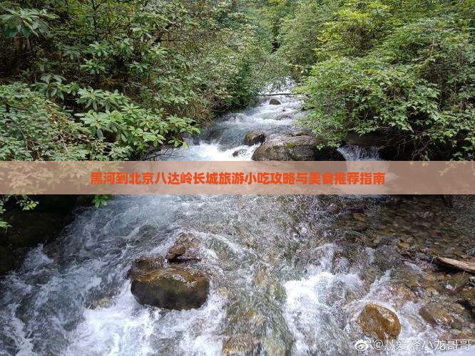 黑河到北京八达岭长城旅游小吃攻略与美食推荐指南