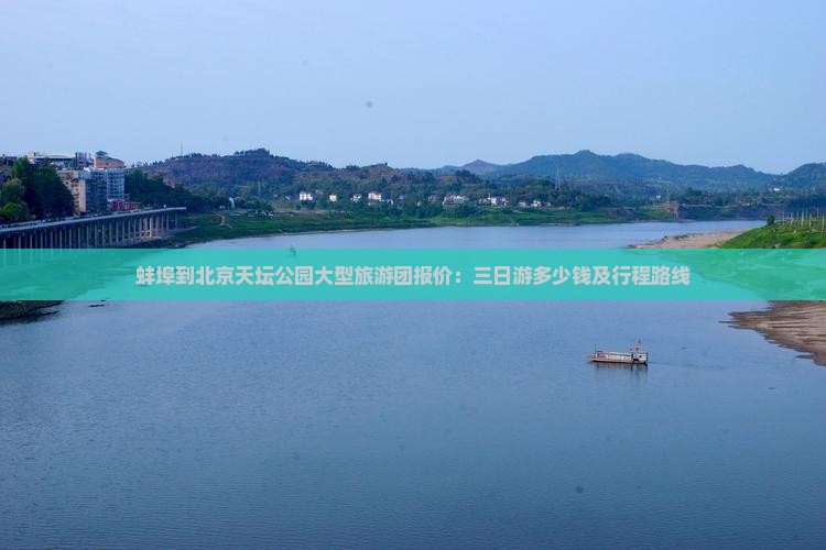 蚌埠到北京天坛公园大型旅游团报价：三日游多少钱及行程路线