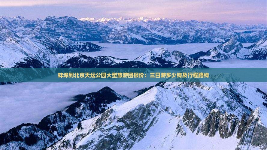 蚌埠到北京天坛公园大型旅游团报价：三日游多少钱及行程路线