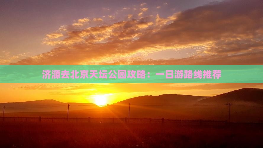 济源去北京天坛公园攻略：一日游路线推荐
