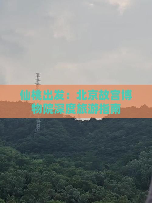 仙桃出发：北京故宫博物院深度旅游指南