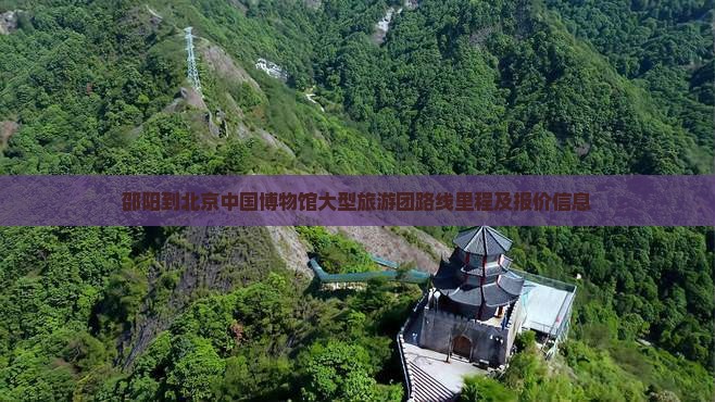 邵阳到北京中国博物馆大型旅游团路线里程及报价信息