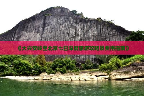 《大兴安岭至北京七日深度旅游攻略及费用指南》