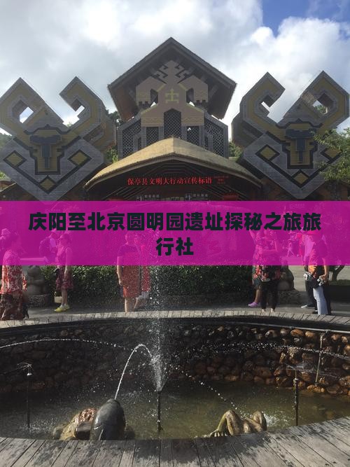 庆阳至北京圆明园遗址探秘之旅旅行社