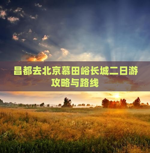 昌都去北京慕田峪长城二日游攻略与路线