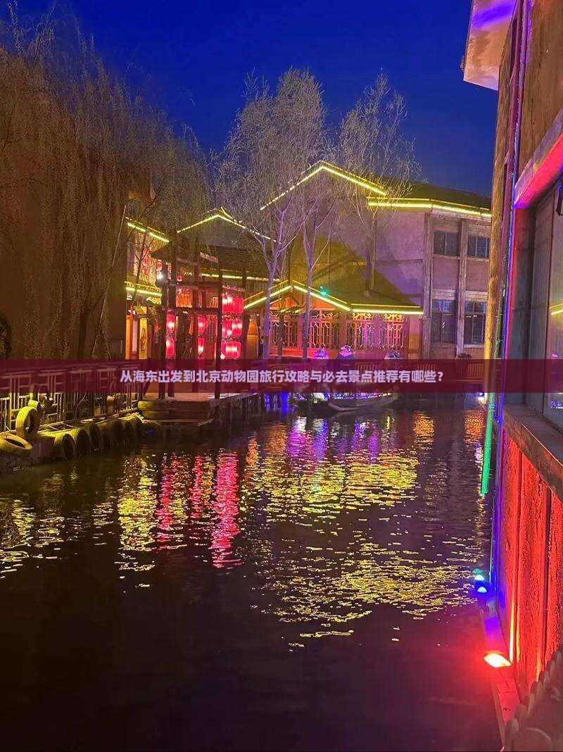 从海东出发到北京动物园旅行攻略与必去景点推荐有哪些？