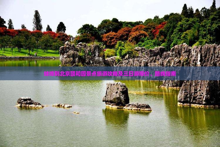 蚌埠到北京颐和园景点旅游攻略及三日游报价、路线指南