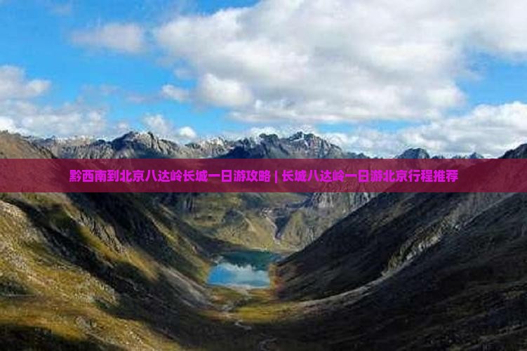 黔西南到北京八达岭长城一日游攻略 | 长城八达岭一日游北京行程推荐