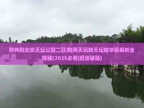 荆州到北京天坛公园二日游
