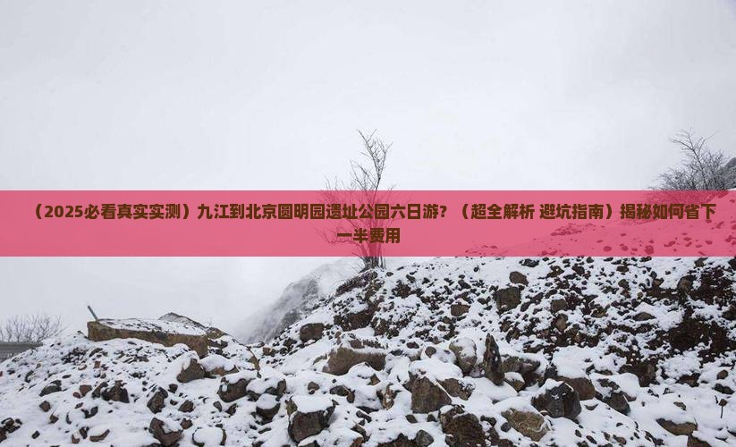 九江到北京圆明园遗址公园六日游