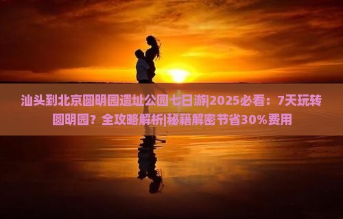 汕头到北京圆明园遗址公园七日游