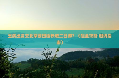 玉溪去北京慕田峪长城二日游