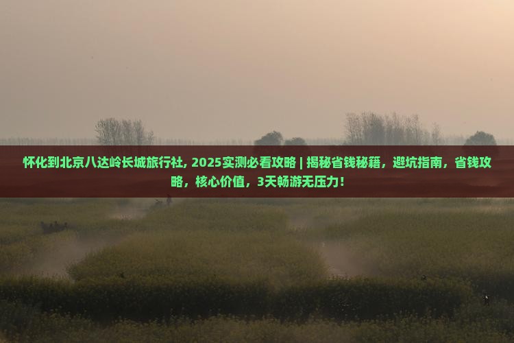 怀化到北京八达岭长城旅行社