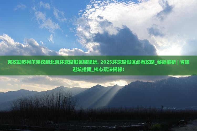 克孜勒苏柯尔克孜到北京环球度假区哪里玩