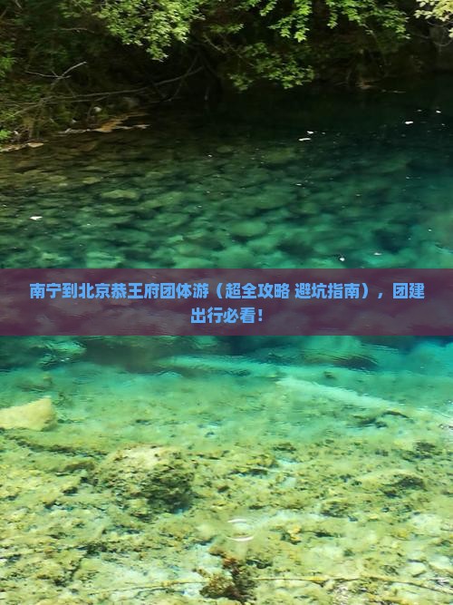 南宁到北京恭王府团体旅游
