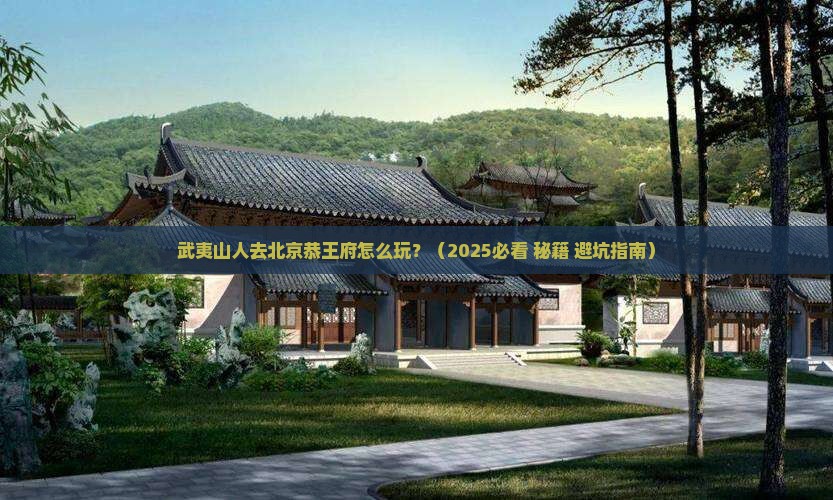 武夷山去北京恭王府哪里玩 武夷山去北京恭王府哪里玩