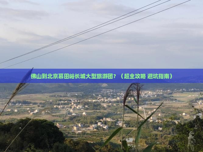 佛山到北京慕田峪长城大型旅游团