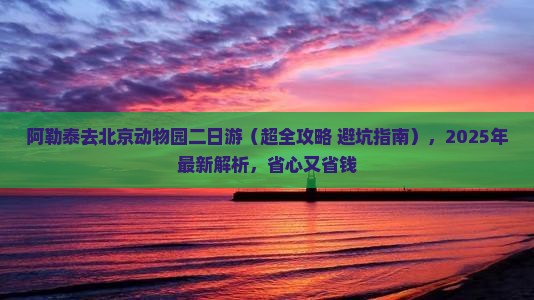 阿勒泰去北京动物园二日游