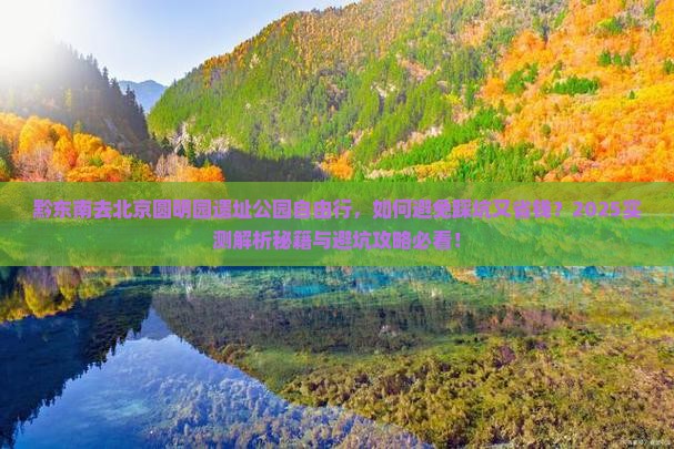 黔东南去北京圆明园遗址公园自由行