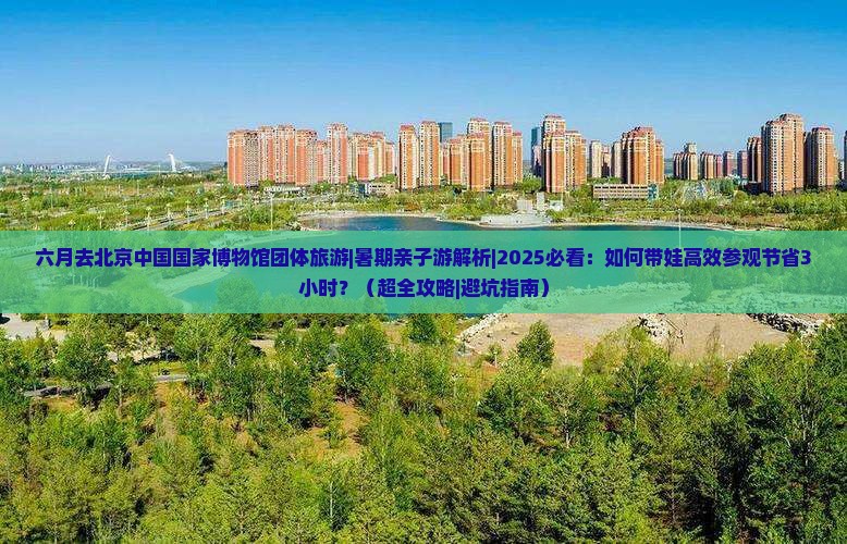 六月去北京中国国家博物馆团体旅游
