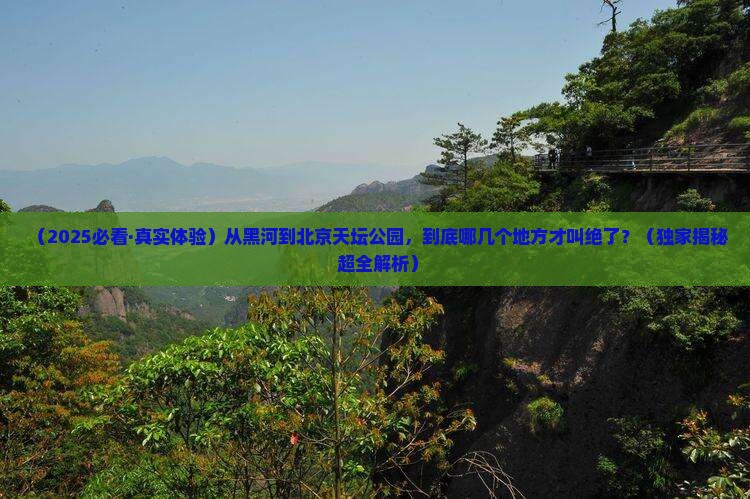黑河到北京天坛公园必去地