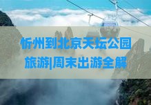 忻州到北京天坛公园旅游