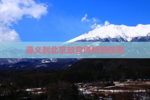 遵义到北京故宫博物院旅游
