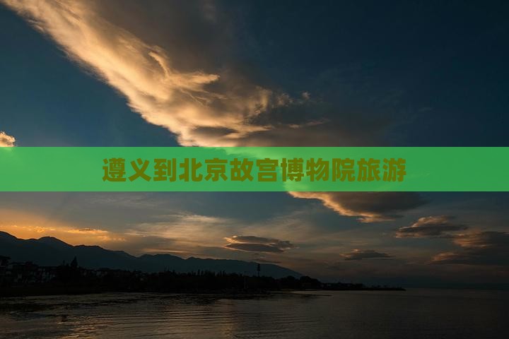 遵义到北京故宫博物院旅游