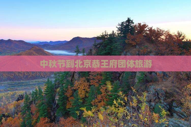中秋节到北京恭王府团体旅游