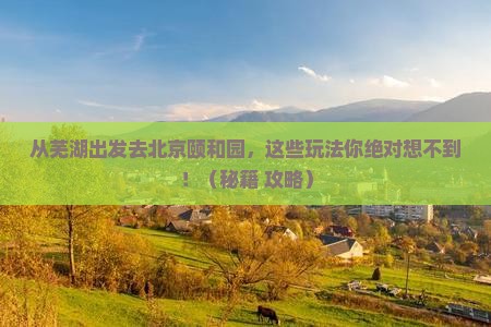 芜湖去北京颐和园哪里玩