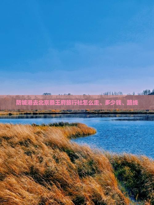 防城港去北京恭王府旅行社