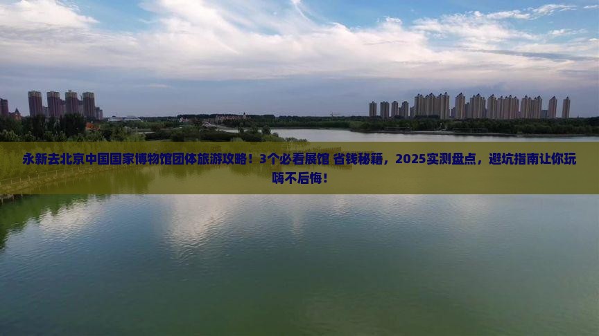 永新去北京中国国家博物馆团体旅游 永新去北京中国国家博物馆团体旅游