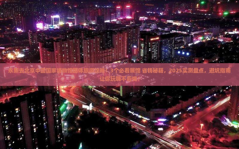 永新去北京中国国家博物馆团体旅游 永新去北京中国国家博物馆团体旅游