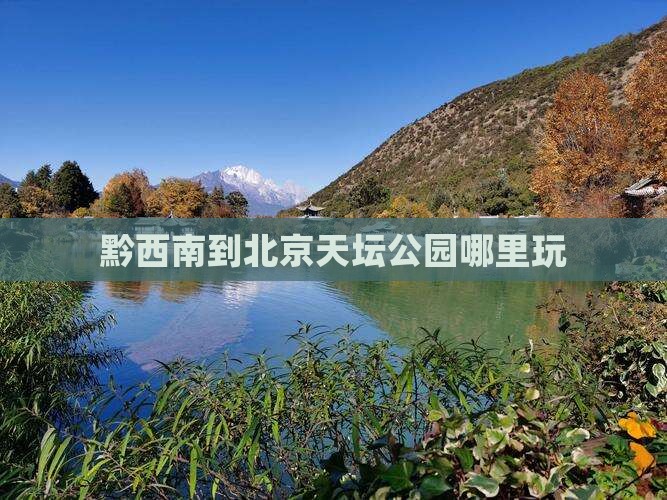 黔西南到北京天坛公园哪里玩