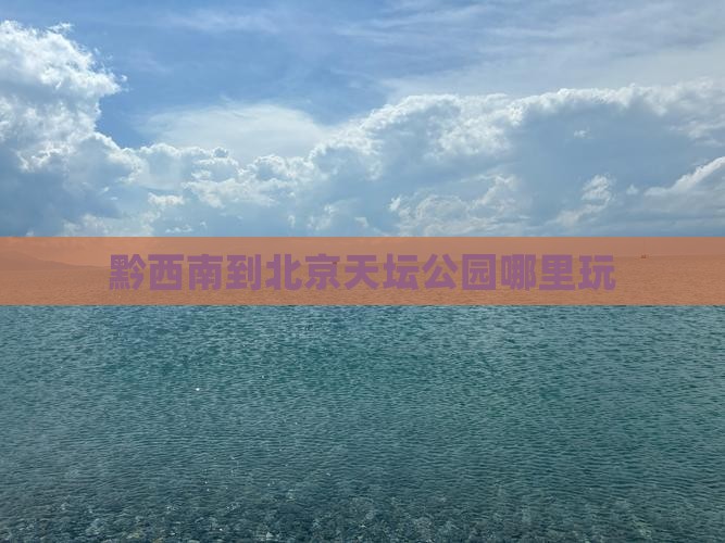黔西南到北京天坛公园哪里玩