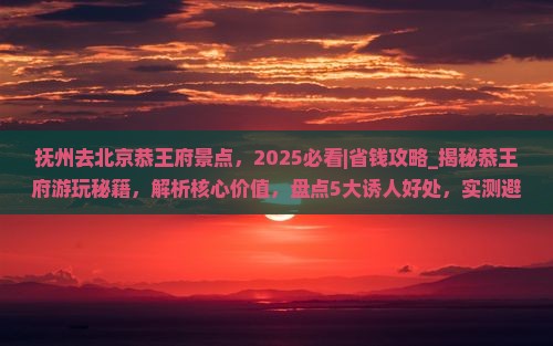 抚州去北京恭王府景点 抚州去北京恭王府景点