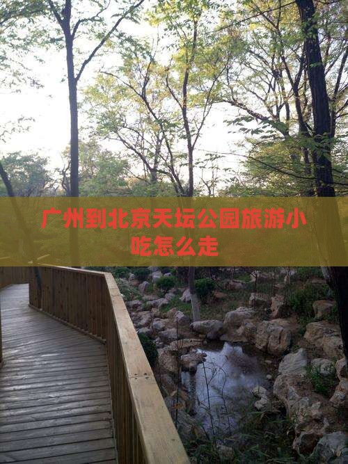 广州到北京天坛公园旅游小吃 广州到北京天坛公园旅游小吃