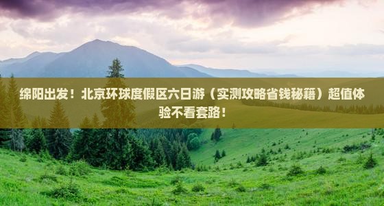 绵阳到北京环球度假区六日游 绵阳到北京环球度假区六日游