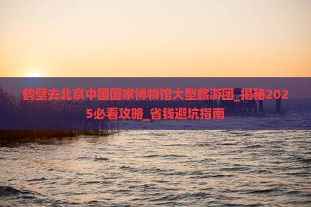 鹤壁去北京中国国家博物馆大型旅游团
