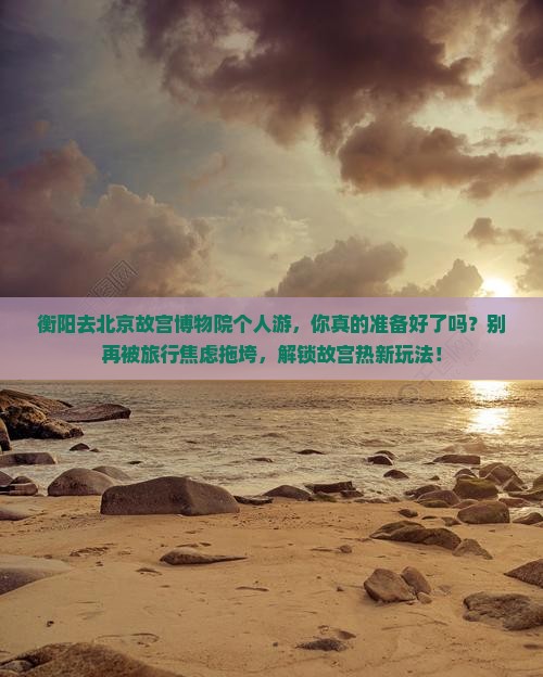 衡阳去北京故宫博物院个人游