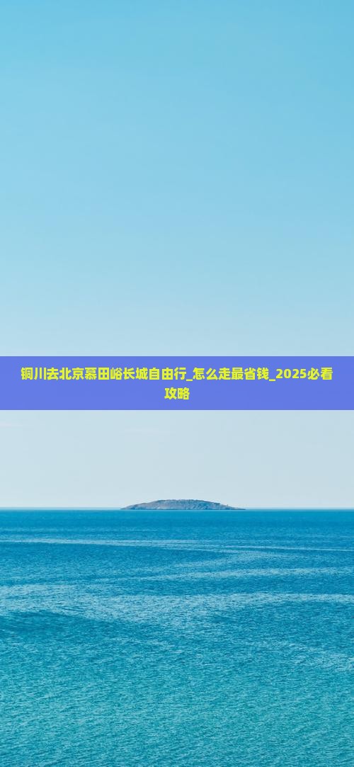 铜川去北京慕田峪长城自由行