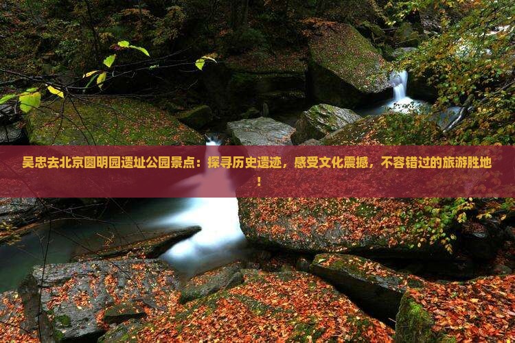 吴忠去北京圆明园遗址公园景点