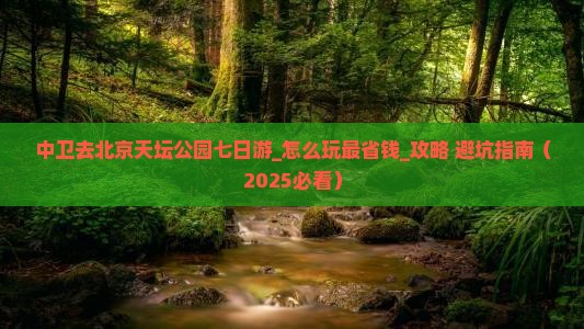 中卫去北京天坛公园七日游