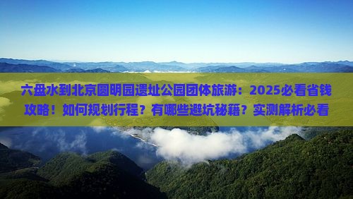六盘水到北京圆明园遗址公园团体旅游