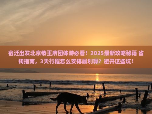 宿迁到北京恭王府团体旅游