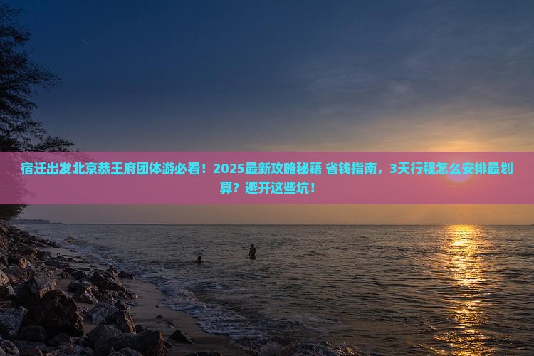 宿迁到北京恭王府团体旅游