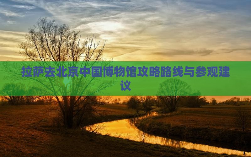 拉萨去北京中国国家博物馆攻略