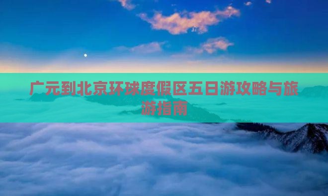 广元到北京环球度假区五日游 广元到北京环球度假区五日游