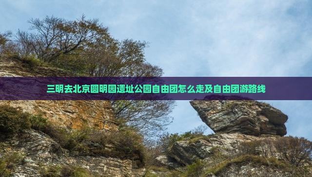 三明去北京圆明园遗址公园自由团