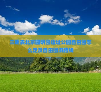 三明去北京圆明园遗址公园自由团